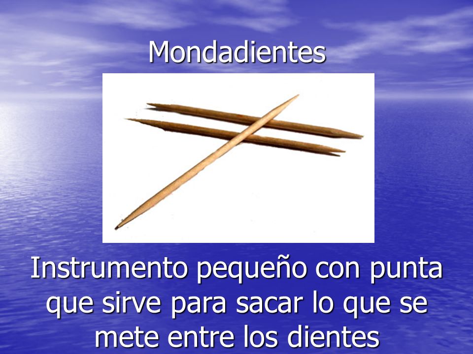 Mondadientes Instrumento pequeño con punta que sirve para sacar lo que se mete entre los dientes