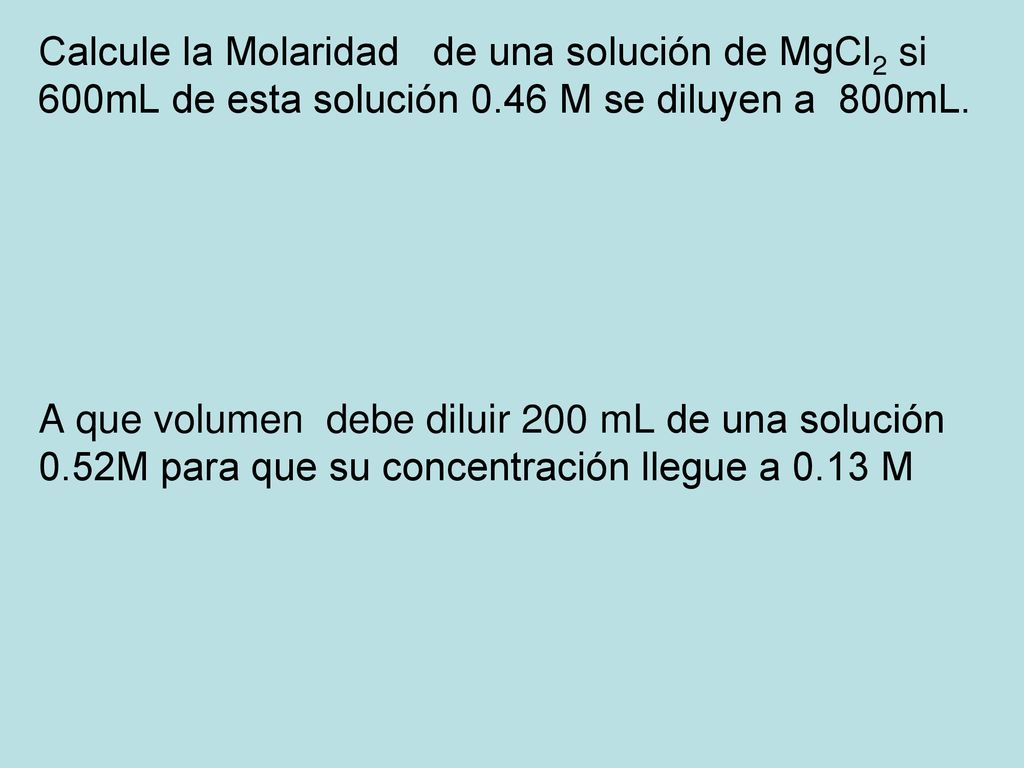 Calcule la Molaridad de una solución de MgCl2 si 600mL de esta solución 0.46 M se diluyen a 800mL.