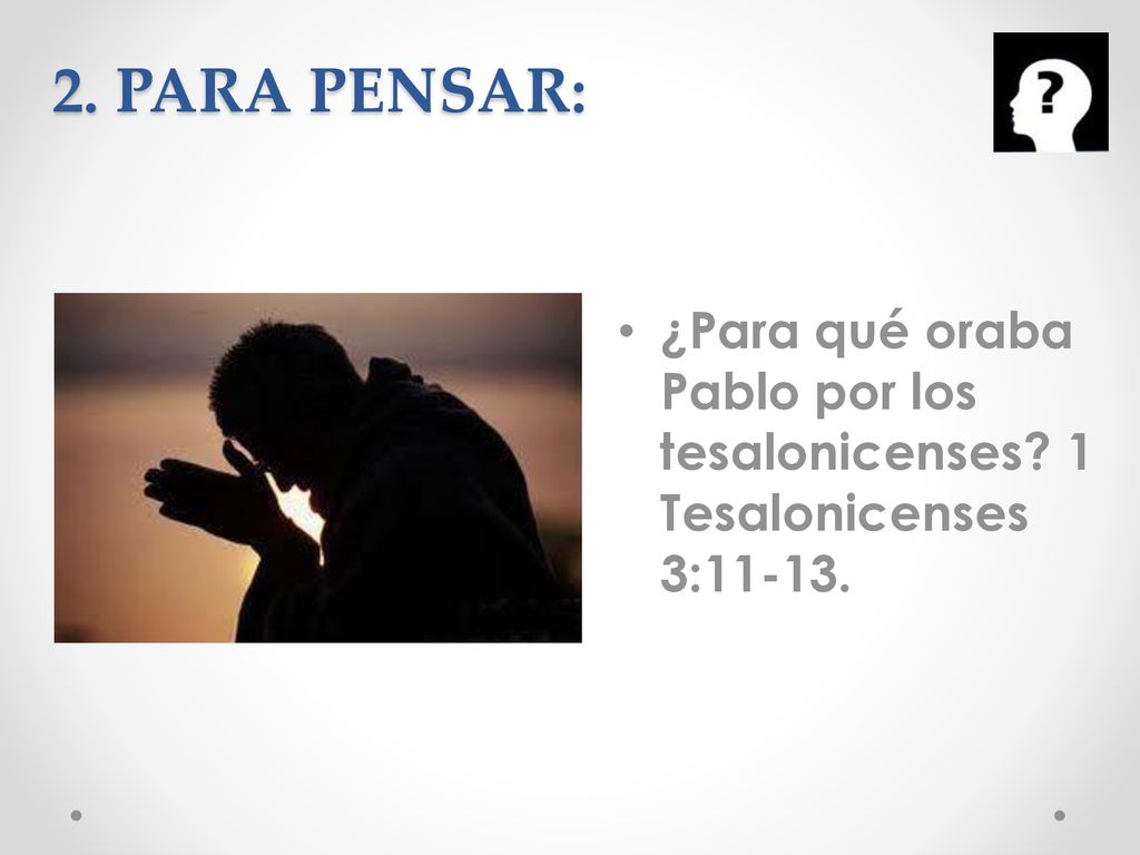 2. PARA PENSAR: ¿Para qué oraba Pablo por los tesalonicenses 1 Tesalonicenses 3:11-13.
