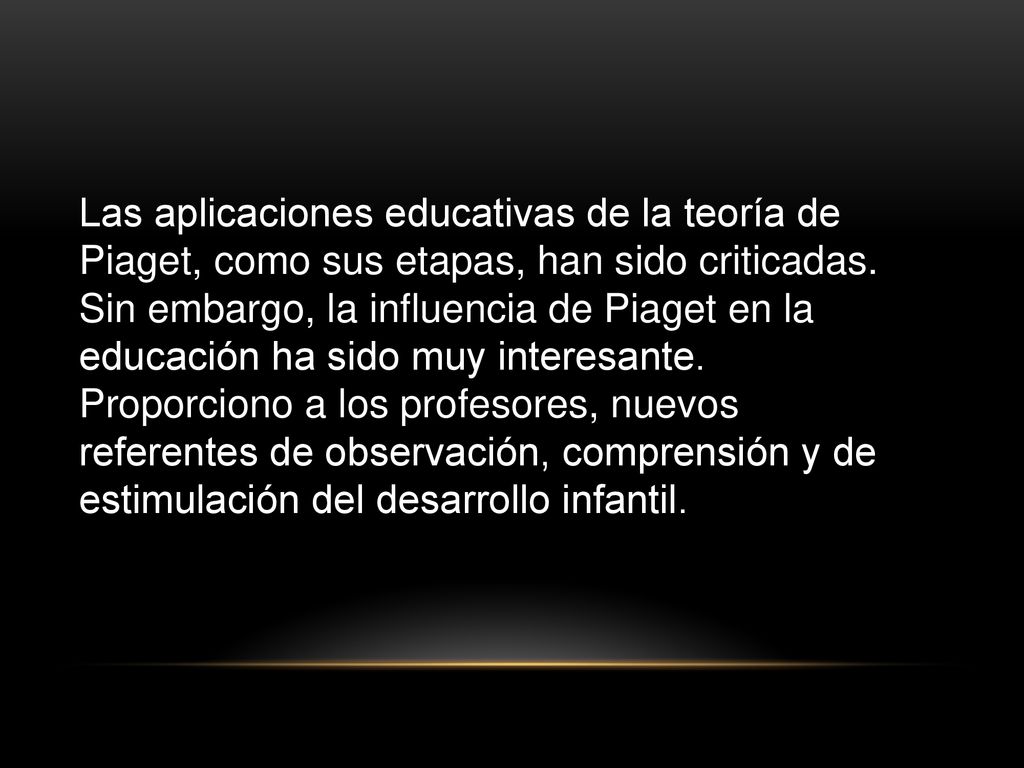Las aplicaciones educativas de la teoría de Piaget, como sus etapas, han sido criticadas. Sin embargo, la influencia de Piaget en la educación ha sido muy interesante.