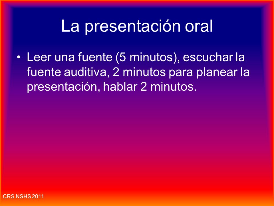 La presentación oral Leer una fuente (5 minutos), escuchar la fuente auditiva, 2 minutos para planear la presentación, hablar 2 minutos.