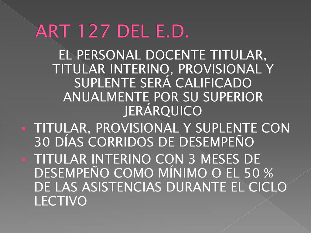 ART 127 DEL E.D. EL PERSONAL DOCENTE TITULAR, TITULAR INTERINO, PROVISIONAL Y SUPLENTE SERÁ CALIFICADO ANUALMENTE POR SU SUPERIOR JERÁRQUICO.