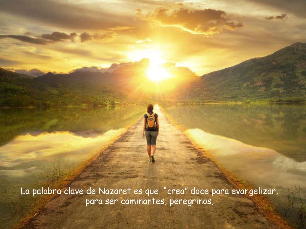 La palabra clave de Nazaret es que crea doce para evangelizar, para ser caminantes, peregrinos,