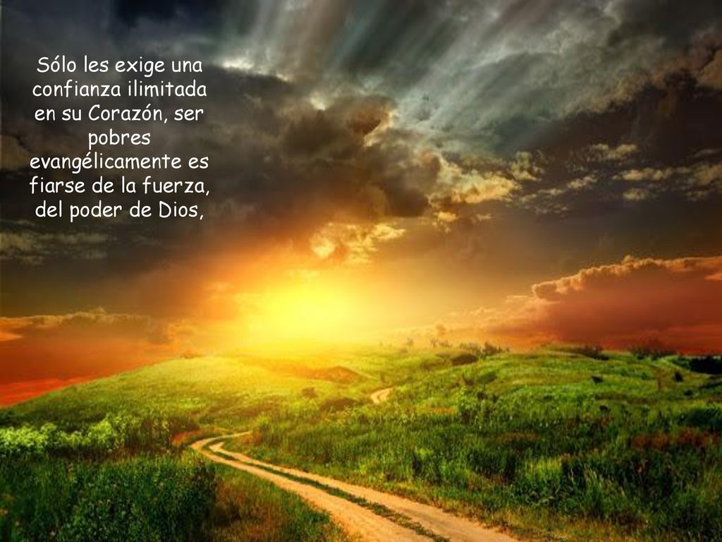 Sólo les exige una confianza ilimitada en su Corazón, ser pobres evangélicamente es fiarse de la fuerza, del poder de Dios,