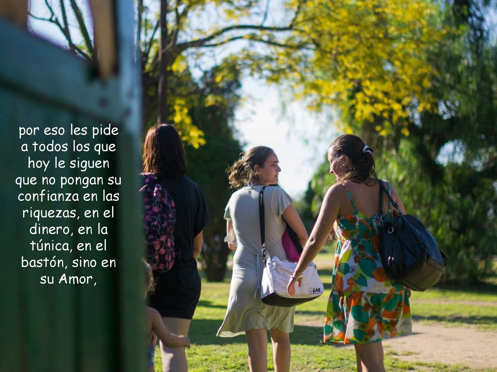 por eso les pide a todos los que hoy le siguen que no pongan su confianza en las riquezas, en el dinero, en la túnica, en el bastón, sino en su Amor,