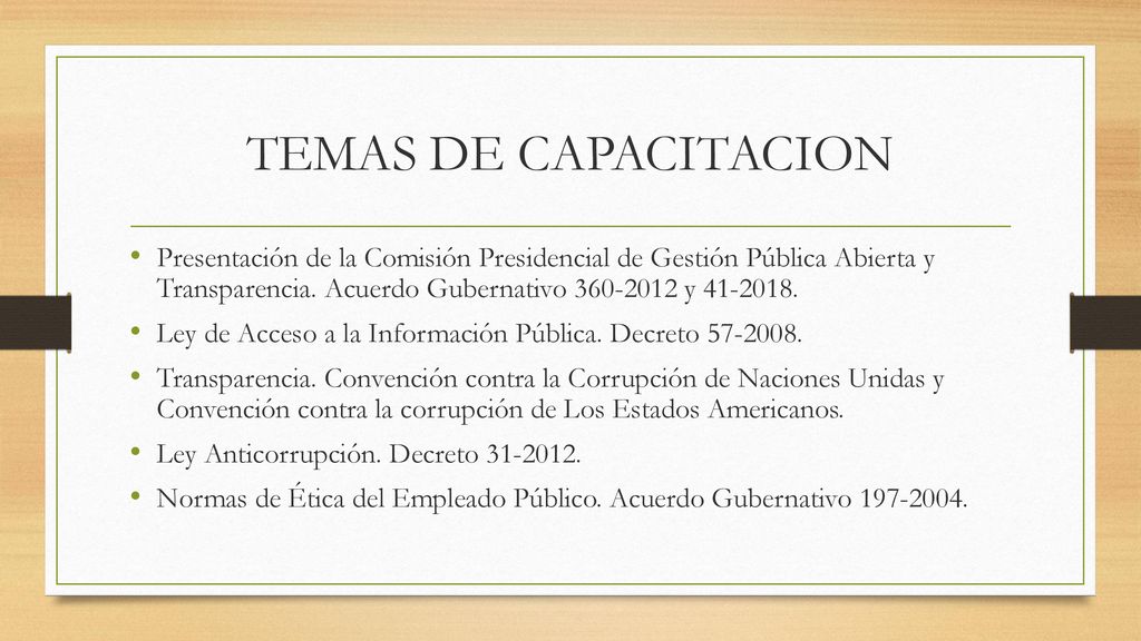 TEMAS DE CAPACITACION Presentación de la Comisión Presidencial de Gestión Pública Abierta y Transparencia. Acuerdo Gubernativo y