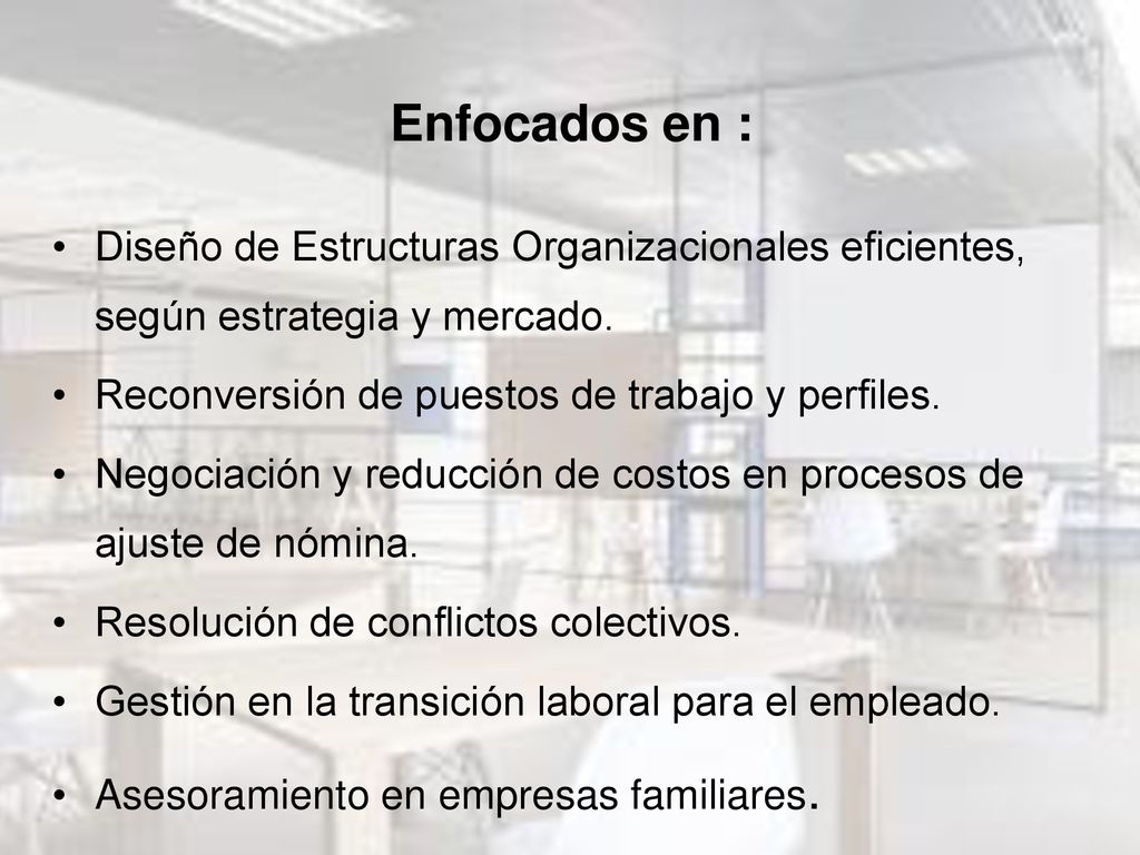 Enfocados en : Diseño de Estructuras Organizacionales eficientes, según estrategia y mercado. Reconversión de puestos de trabajo y perfiles.