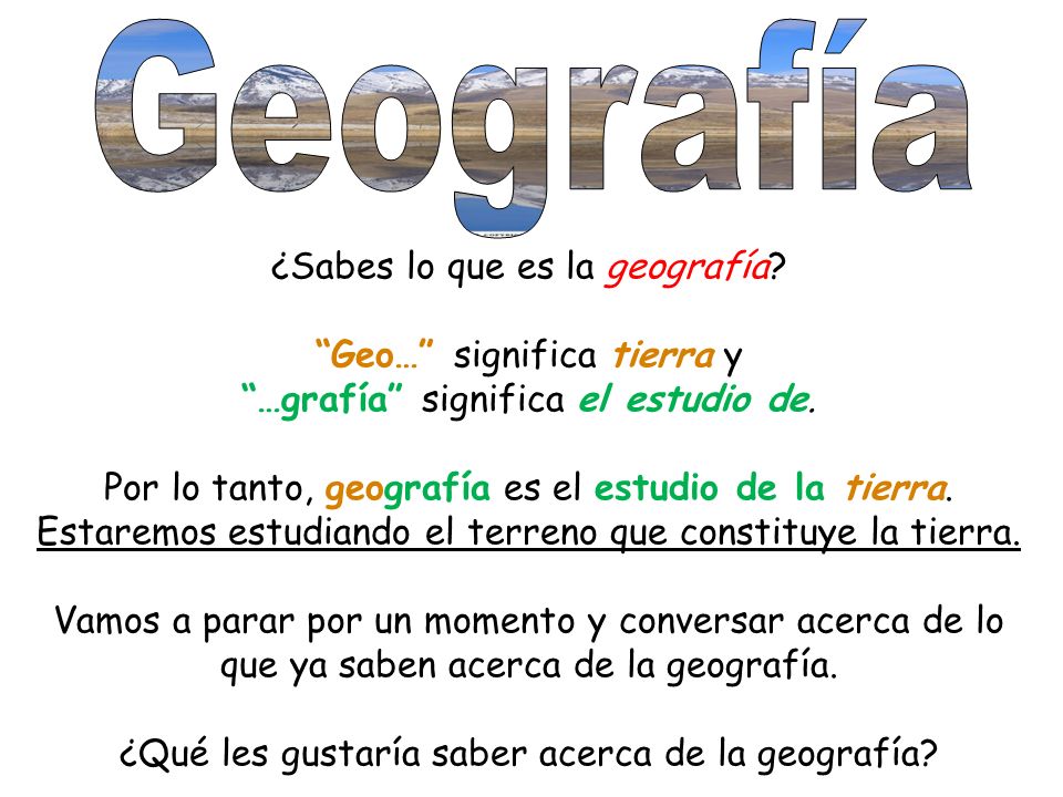 Geografía ¿Sabes lo que es la geografía Geo… significa tierra y