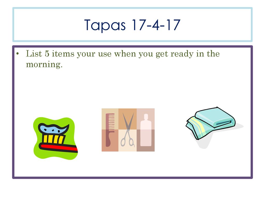 Tapas List 5 items your use when you get ready in the morning.