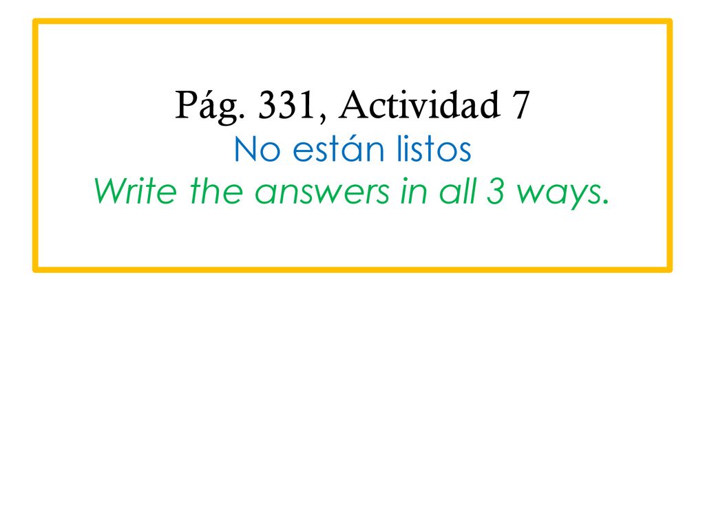 Pág. 331, Actividad 7 No están listos Write the answers in all 3 ways.