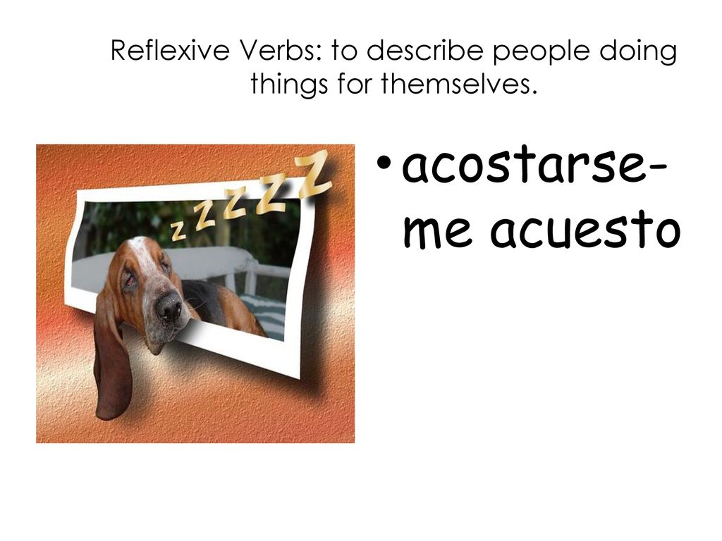Reflexive Verbs: to describe people doing things for themselves.