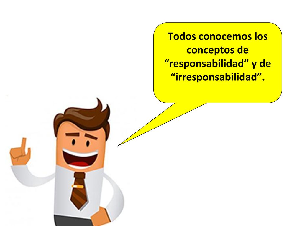 Todos conocemos los conceptos de responsabilidad y de irresponsabilidad .