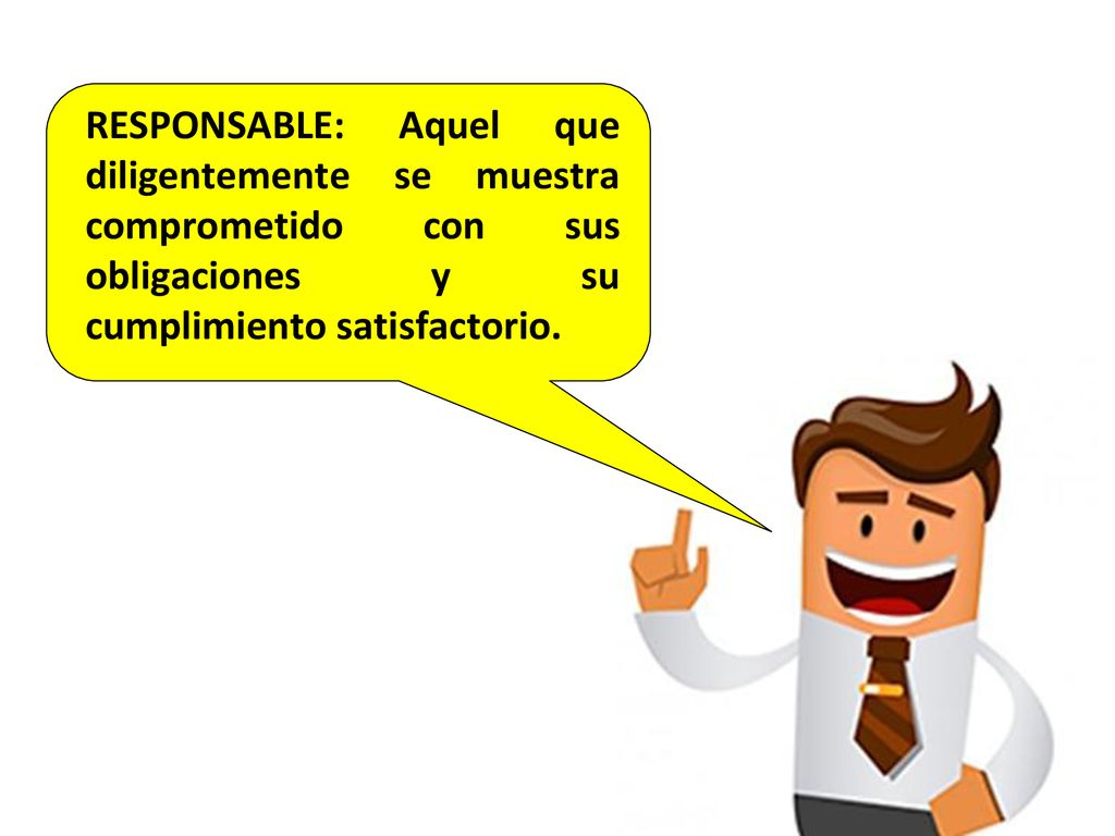 RESPONSABLE: Aquel que diligentemente se muestra comprometido con sus obligaciones y su cumplimiento satisfactorio.