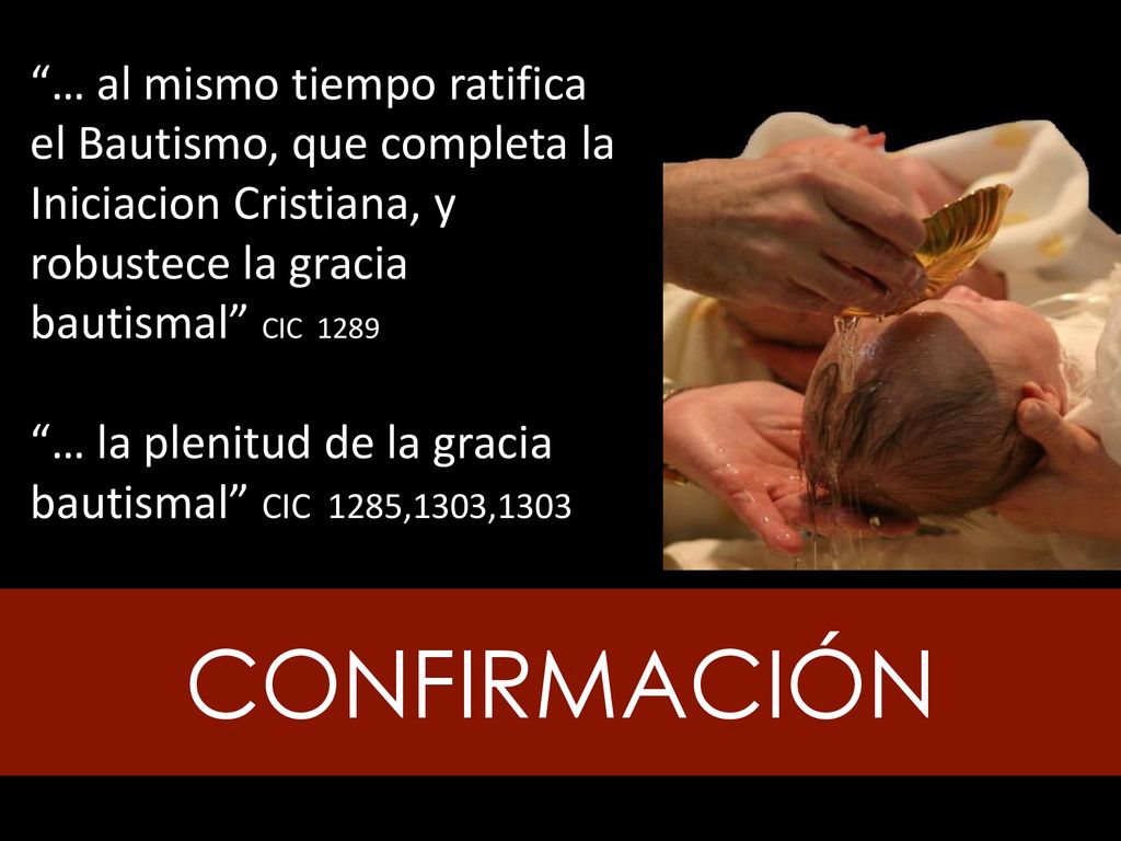 … al mismo tiempo ratifica el Bautismo, que completa la Iniciacion Cristiana, y robustece la gracia bautismal CIC 1289