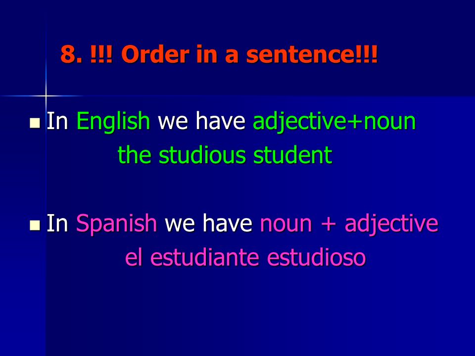 8. !!! Order in a sentence!!! In English we have adjective+noun. the studious student. In Spanish we have noun + adjective.
