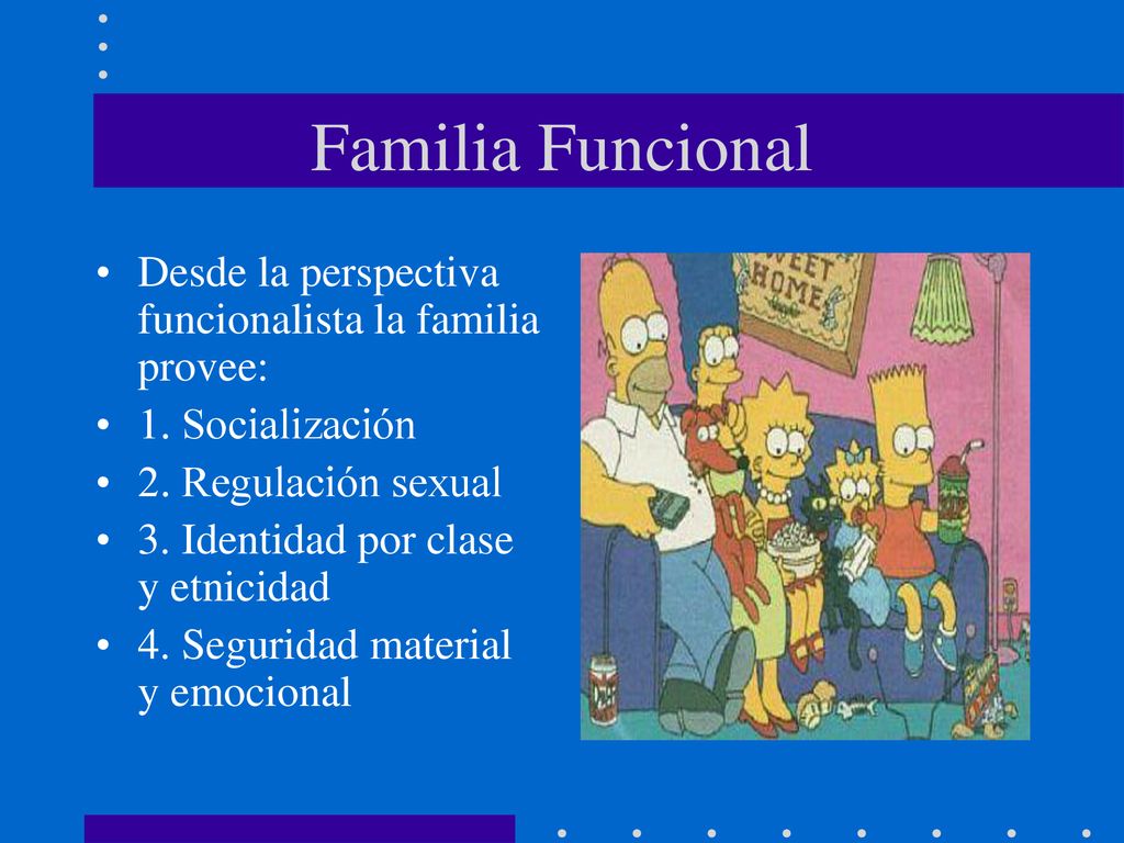 Familia Funcional Desde la perspectiva funcionalista la familia provee: 1. Socialización. 2. Regulación sexual.