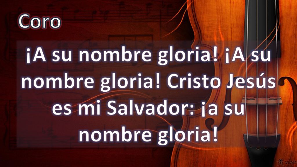 Coro ¡A su nombre gloria! ¡A su nombre gloria! Cristo Jesús es mi Salvador: ¡a su nombre gloria!