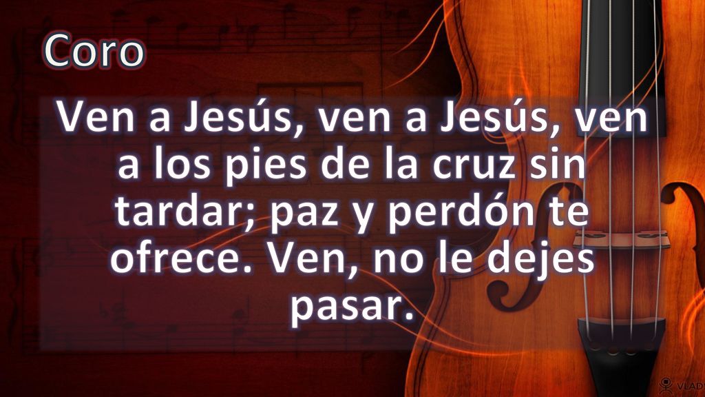 Coro Ven a Jesús, ven a Jesús, ven a los pies de la cruz sin tardar; paz y perdón te ofrece.