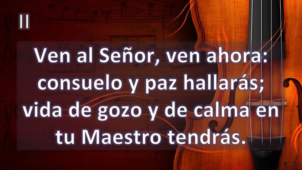 II Ven al Señor, ven ahora: consuelo y paz hallarás; vida de gozo y de calma en tu Maestro tendrás.