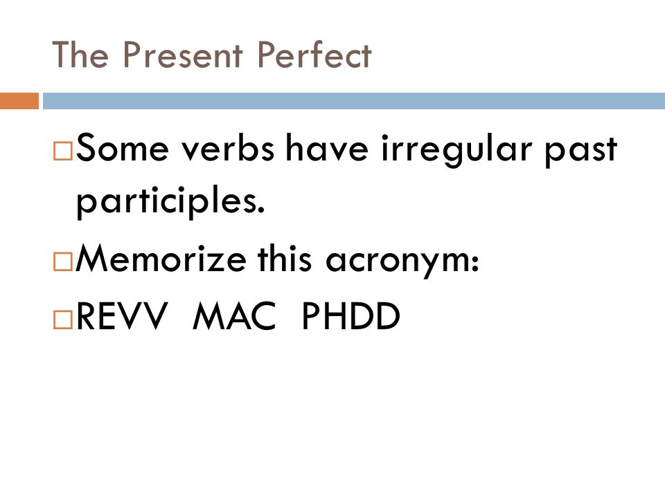 Some verbs have irregular past participles. Memorize this acronym: