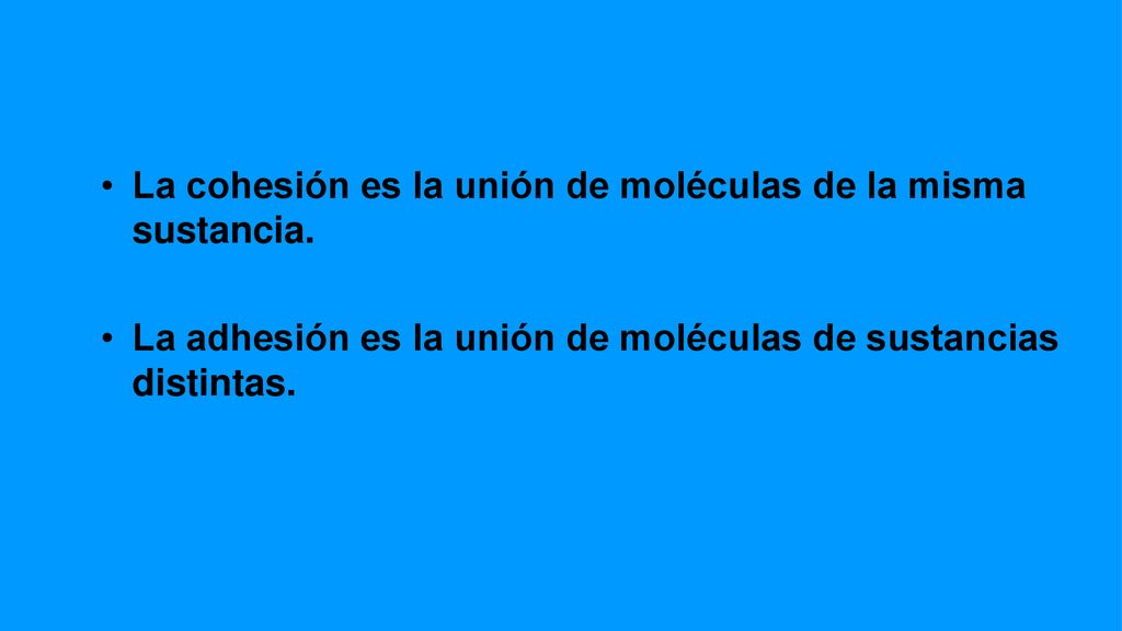 La cohesión es la unión de moléculas de la misma sustancia.
