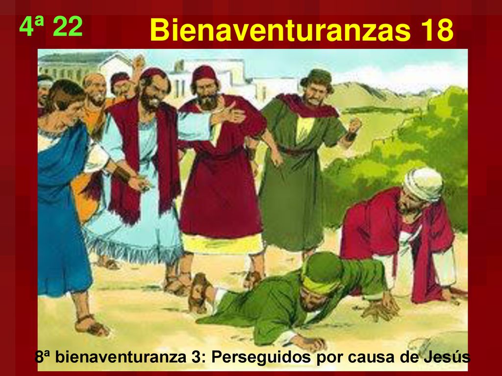 4ª 22 Bienaventuranzas 18 8ª bienaventuranza 3: Perseguidos por causa de Jesús