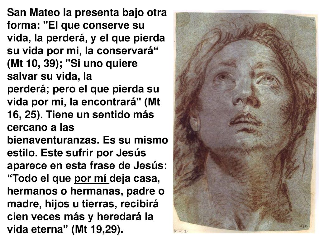 San Mateo la presenta bajo otra forma: El que conserve su vida, la perderá, y el que pierda su vida por mi, la conservará (Mt 10, 39); Si uno quiere salvar su vida, la