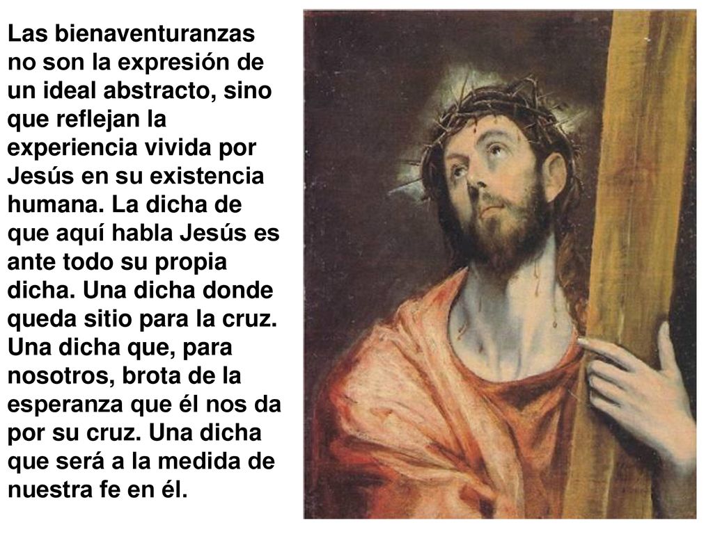 Las bienaventuranzas no son la expresión de un ideal abstracto, sino que reflejan la experiencia vivida por Jesús en su existencia humana.