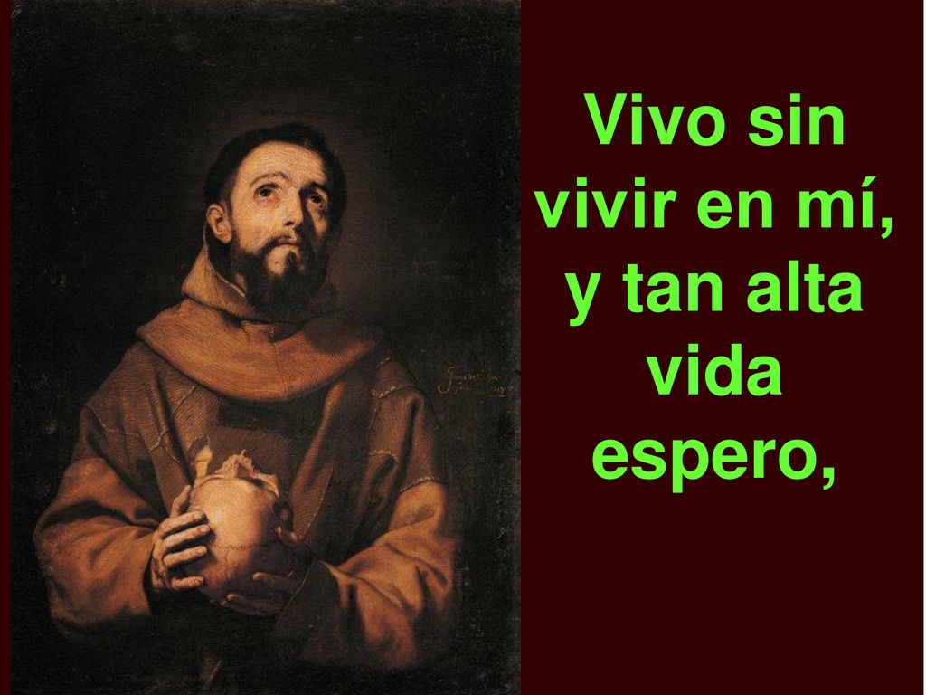 Vivo sin vivir en mí, y tan alta vida espero,