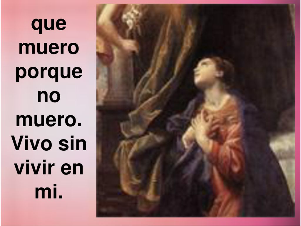 que muero porque no muero. Vivo sin vivir en mi.