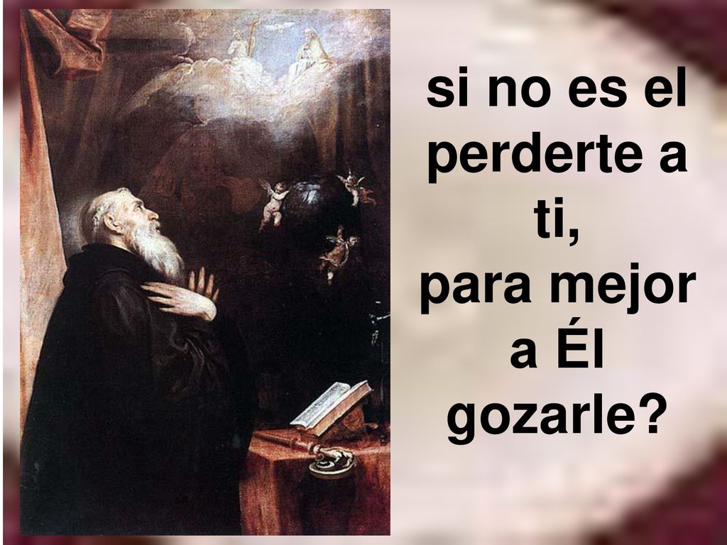 si no es el perderte a ti, para mejor a Él gozarle