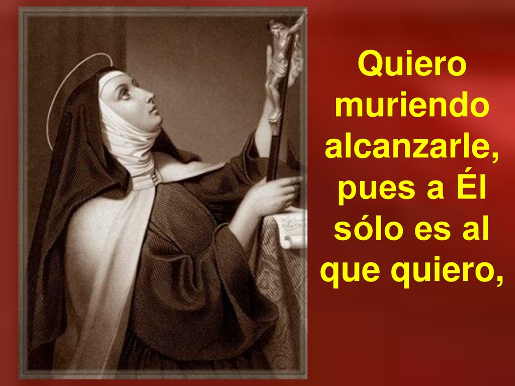 Quiero muriendo alcanzarle, pues a Él sólo es al que quiero,