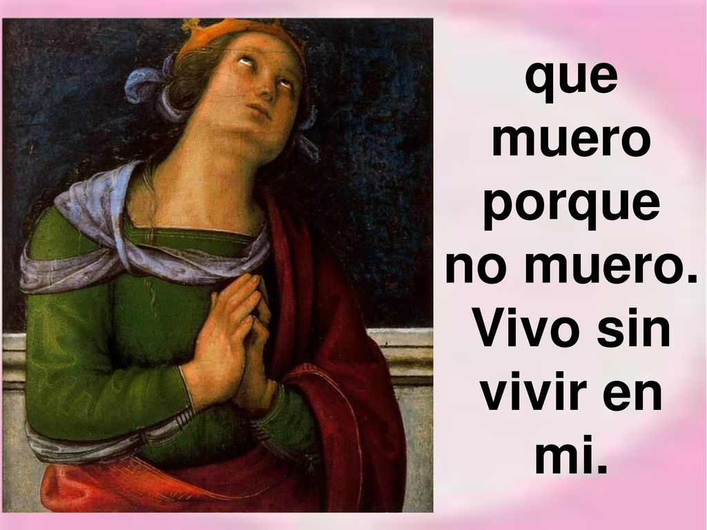 que muero porque no muero. Vivo sin vivir en mi.
