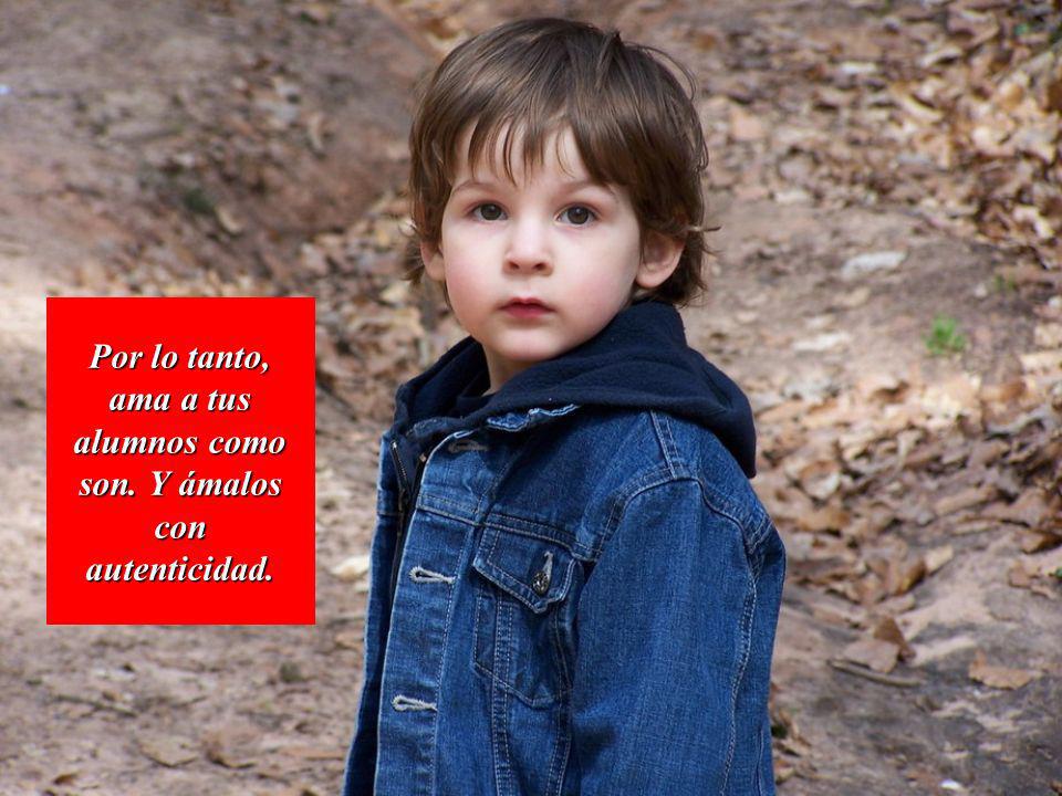 Por lo tanto, ama a tus alumnos como son. Y ámalos con autenticidad.