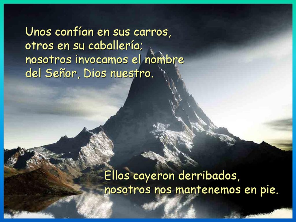 Unos confían en sus carros, otros en su caballería; nosotros invocamos el nombre del Señor, Dios nuestro.