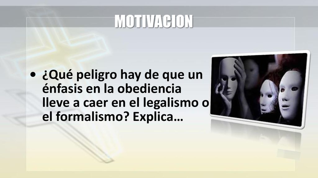 MOTIVACION • ¿Qué peligro hay de que un énfasis en la obediencia lleve a caer en el legalismo o el formalismo.