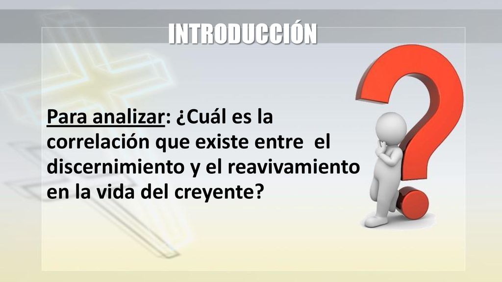 INTRODUCCIÓN Para analizar: ¿Cuál es la correlación que existe entre el discernimiento y el reavivamiento en la vida del creyente