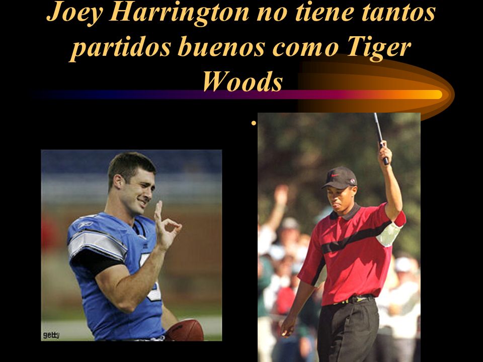 Joey Harrington no tiene tantos partidos buenos como Tiger Woods