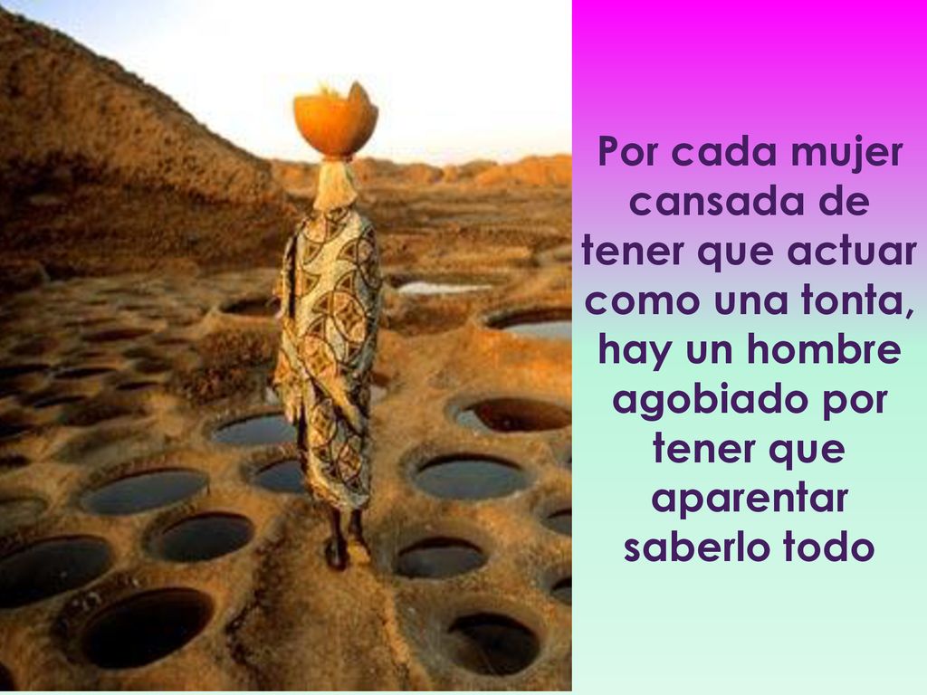 Por cada mujer cansada de tener que actuar como una tonta, hay un hombre agobiado por tener que aparentar saberlo todo