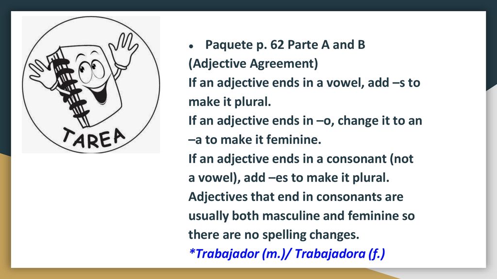 Paquete p. 62 Parte A and B (Adjective Agreement) If an adjective ends in a vowel, add –s to make it plural.