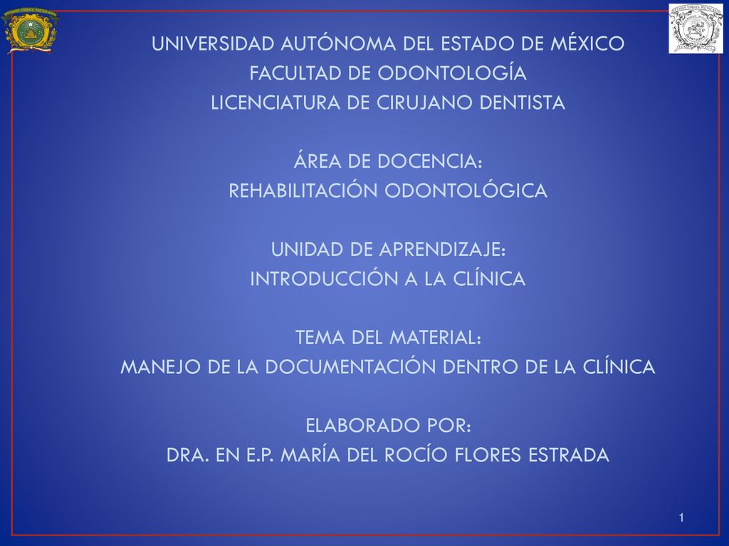 UNIVERSIDAD AUTÓNOMA DEL ESTADO DE MÉXICO FACULTAD DE ODONTOLOGÍA LICENCIATURA DE CIRUJANO DENTISTA ÁREA DE DOCENCIA: REHABILITACIÓN ODONTOLÓGICA UNIDAD DE APRENDIZAJE: INTRODUCCIÓN A LA CLÍNICA TEMA DEL MATERIAL: MANEJO DE LA DOCUMENTACIÓN DENTRO DE LA CLÍNICA ELABORADO POR: DRA.