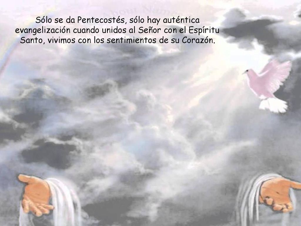 Sólo se da Pentecostés, sólo hay auténtica evangelización cuando unidos al Señor con el Espíritu Santo, vivimos con los sentimientos de su Corazón.