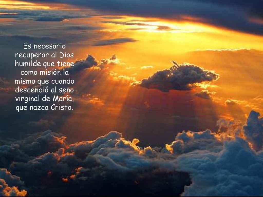 Es necesario recuperar al Dios humilde que tiene como misión la misma que cuando descendió al seno virginal de María, que nazca Cristo.