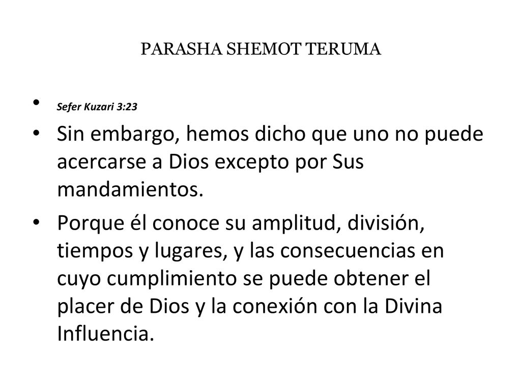 PARASHA SHEMOT TERUMA Sefer Kuzari 3:23. Sin embargo, hemos dicho que uno no puede acercarse a Dios excepto por Sus mandamientos.