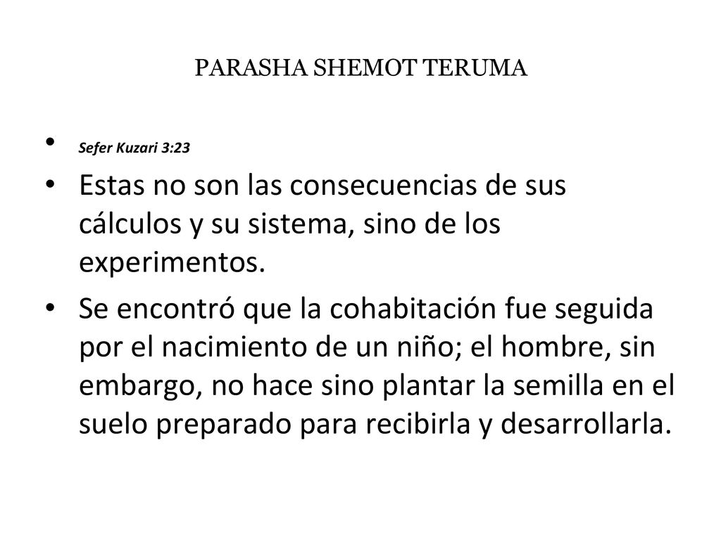 PARASHA SHEMOT TERUMA Sefer Kuzari 3:23. Estas no son las consecuencias de sus cálculos y su sistema, sino de los experimentos.