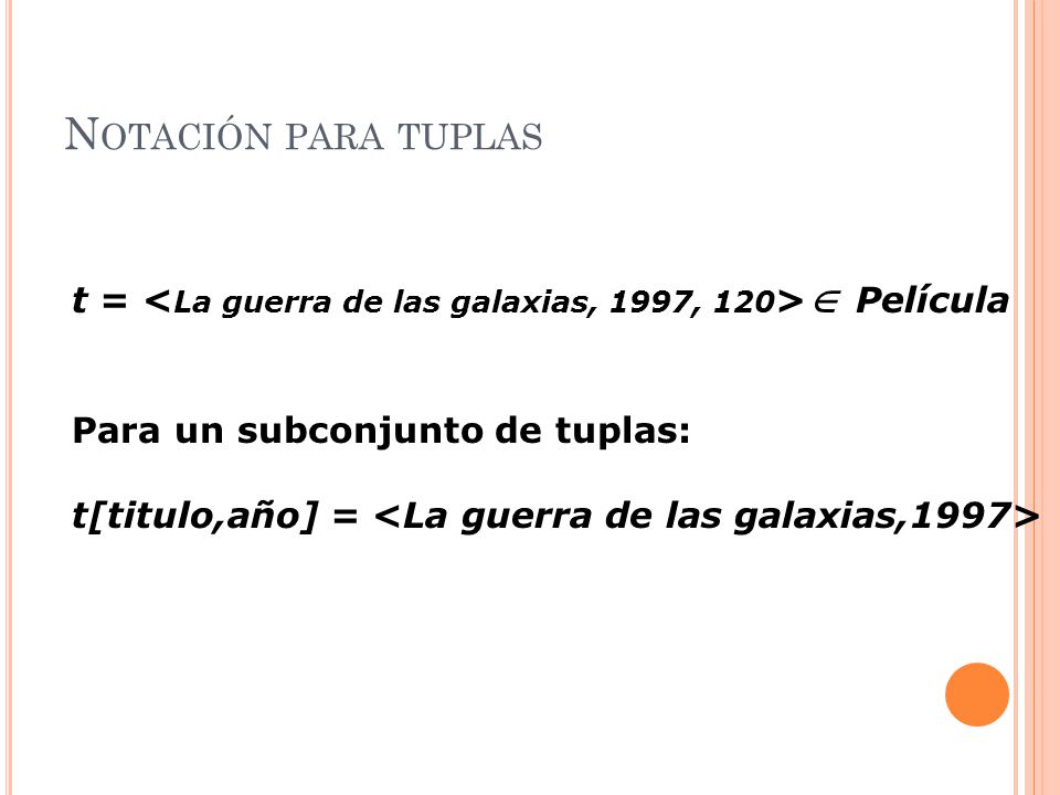 Notación para tuplas t = <La guerra de las galaxias, 1997, 120> Película. Para un subconjunto de tuplas: