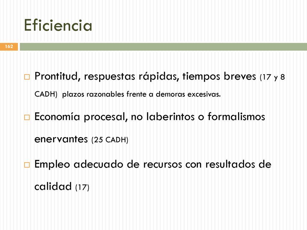 Eficiencia Prontitud, respuestas rápidas, tiempos breves (17 y 8 CADH) plazos razonables frente a demoras excesivas.