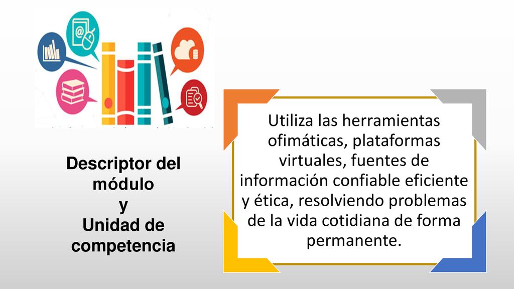 Utiliza las herramientas ofimáticas, plataformas virtuales, fuentes de información confiable eficiente y ética, resolviendo problemas de la vida cotidiana de forma permanente.