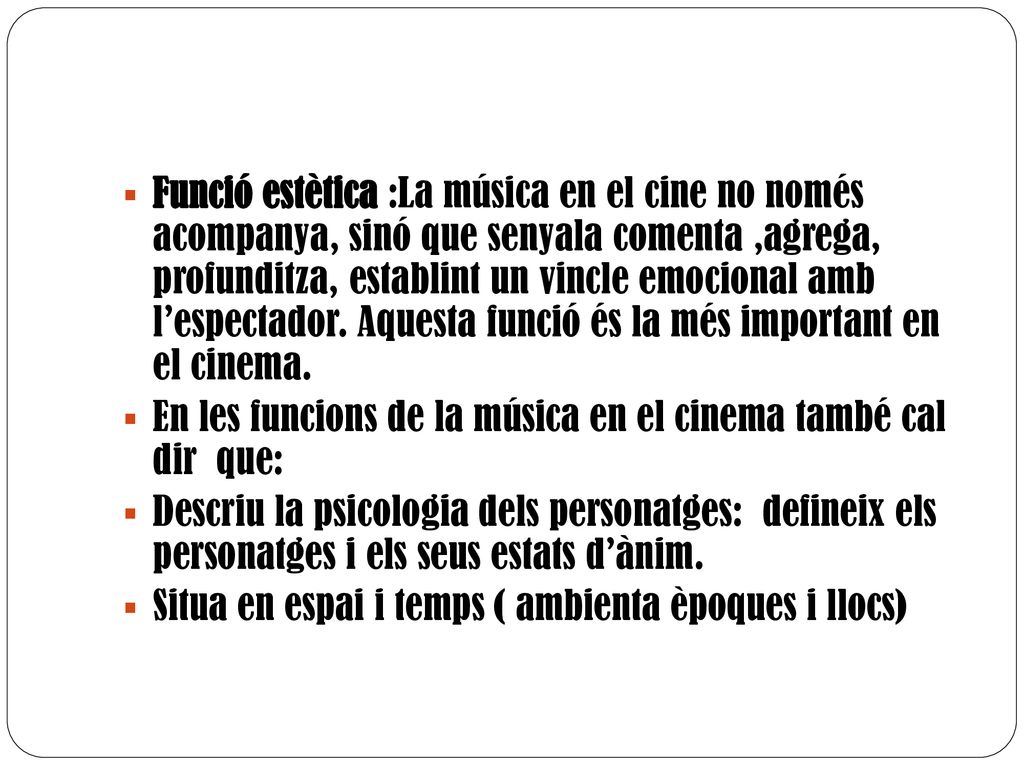 Funció estètica :La música en el cine no només acompanya, sinó que senyala comenta ,agrega, profunditza, establint un vincle emocional amb l’espectador. Aquesta funció és la més important en el cinema.
