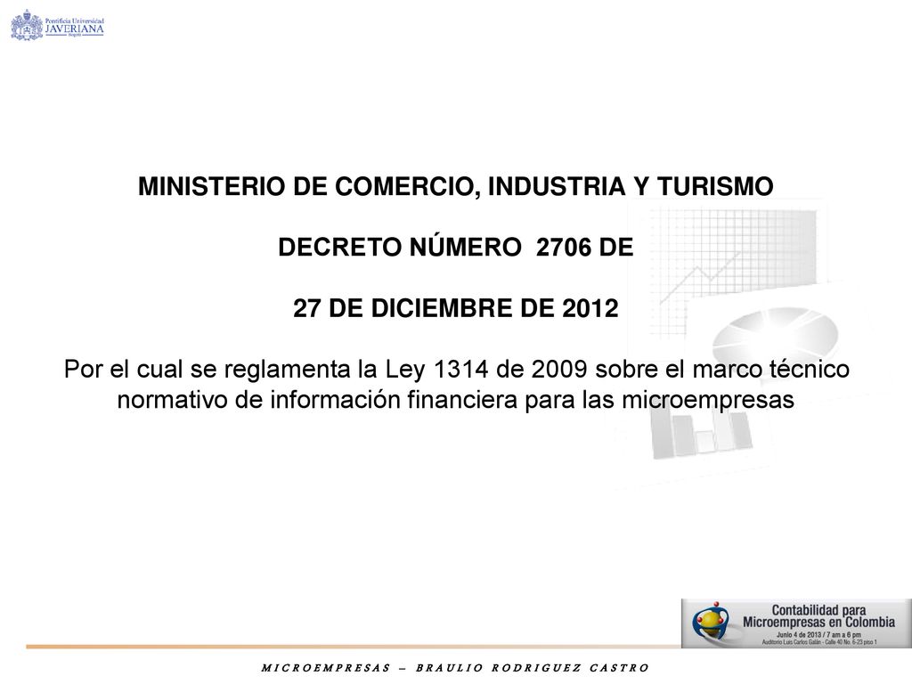 MINISTERIO DE COMERCIO, INDUSTRIA Y TURISMO DECRETO NÚMERO 2706 DE 27 DE DICIEMBRE DE 2012 Por el cual se reglamenta la Ley 1314 de 2009 sobre el marco técnico normativo de información financiera para las microempresas